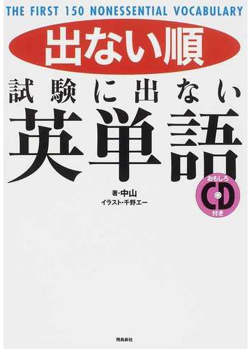 出ない順試験に出ない英単語 ｔｈｅ ｆｉｒｓｔ １５０ ｎｏｎｅｓｓｅｎｔｉａｌ ｖｏｃａｂｕｌａｒｙの通販 中山 千野 エー 紙の本 Honto本の通販ストア