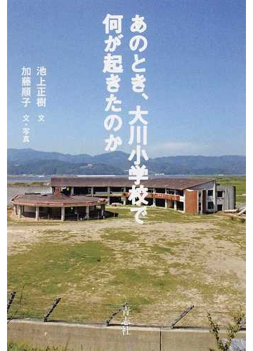 あのとき 大川小学校で何が起きたのかの通販 池上 正樹 加藤 順子 紙の本 Honto本の通販ストア