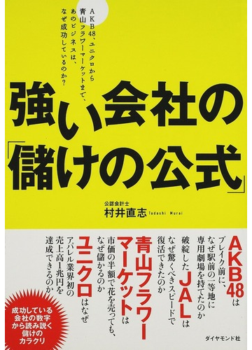 強い会社の 儲けの公式 ａｋｂ４８ ユニクロから青山フラワーマーケットまで あのビジネスは なぜ成功しているのか の通販 村井 直志 紙の本 Honto本の通販ストア