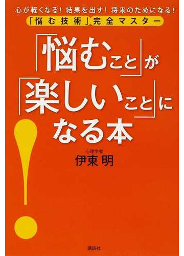 悩むこと が 楽しいこと になる本 悩む技術 完全マスター 心が軽くなる 結果を出す 将来のためになる の通販 伊東 明 紙の本 Honto本の通販ストア