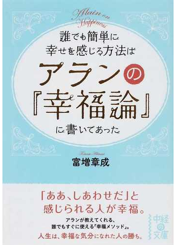 誰でも簡単に幸せを感じる方法はアランの 幸福論 に書いてあったの通販 富増 章成 中経の文庫 紙の本 Honto本の通販ストア