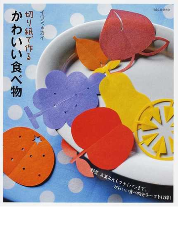 切り紙で作るかわいい食べ物 野菜 お菓子からフライパンまで かわいい食べ物モチーフを収録 の通販 イワミ カイ 紙の本 Honto本の通販ストア