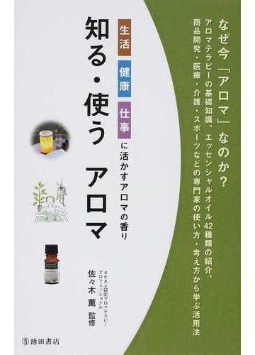 知る 使うアロマ 生活 健康 仕事に活かすアロマの香りの通販 佐々木 薫 紙の本 Honto本の通販ストア