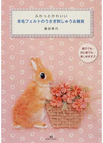 ふわっとかわいい羊毛フェルトのうさぎ刺しゅう 雑貨 親子でも 初心者でも 楽しめますの通販 藤田 育代 紙の本 Honto本の通販ストア