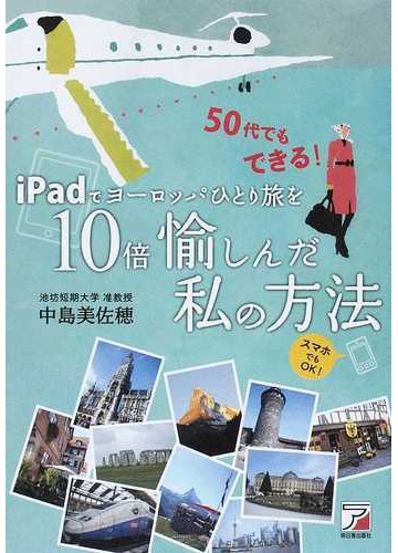 ｉｐａｄでヨーロッパひとり旅を１０倍愉しんだ私の方法 ５０代でもできる スマホでもｏｋ の通販 中島 美佐穂 紙の本 Honto本の通販ストア