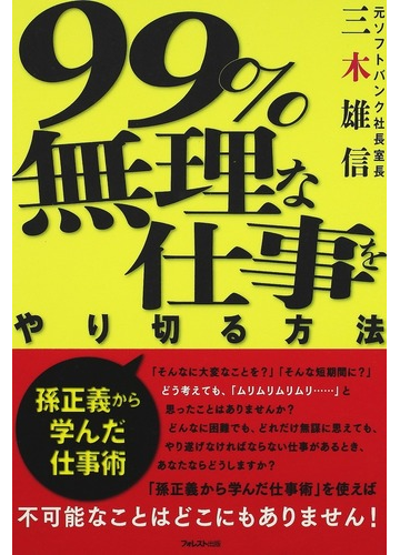 ９９ 無理な仕事をやり切る方法 孫正義から学んだ仕事術の通販 三木 雄信 紙の本 Honto本の通販ストア