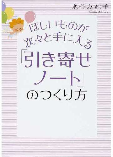 ほしいものが次々と手に入る 引き寄せノート のつくり方の通販 水谷 友紀子 紙の本 Honto本の通販ストア