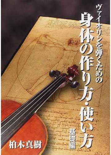 ヴァイオリンを弾くための身体の作り方 使い方 基礎編の通販 柏木 真樹 紙の本 Honto本の通販ストア