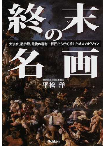 終末の名画 大洪水 黙示録 最後の審判 巨匠たちが幻視した終末のビジョンの通販 平松 洋 紙の本 Honto本の通販ストア