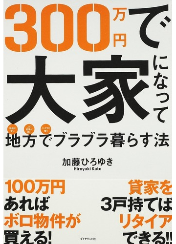 ３００万円で大家になって地方でブラブラ暮らす法の通販 加藤 ひろゆき 紙の本 Honto本の通販ストア