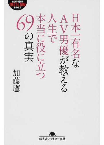 日本一有名なａｖ男優が教える人生で本当に役に立つ６９の真実の通販 加藤 鷹 幻冬舎アウトロー文庫 紙の本 Honto本の通販ストア