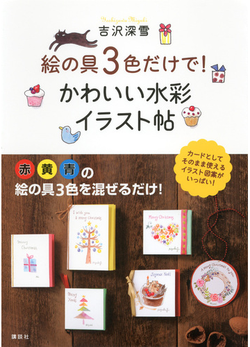 絵の具３色だけで かわいい水彩イラスト帖 赤黄青の絵の具３色を混ぜるだけ カードとしてそのまま使えるイラスト図案がいっぱい の通販 吉沢 深雪 講談社の実用ｂｏｏｋ 紙の本 Honto本の通販ストア