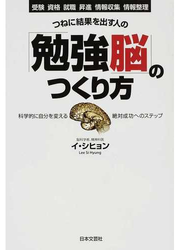 つねに結果を出す人の 勉強脳 のつくり方 受験 資格 就職 昇進 情報収集 情報整理 科学的に自分を変える絶対成功へのステップの通販 イ シヒョン 紙の本 Honto本の通販ストア