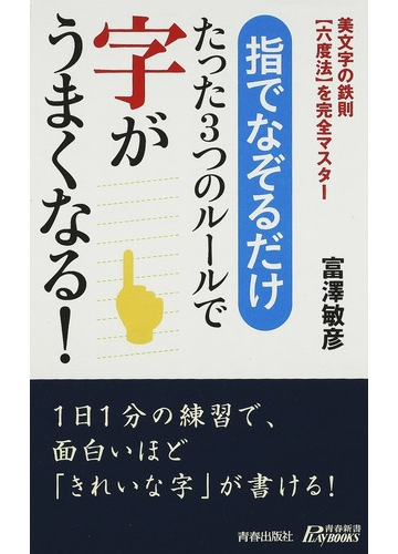 指でなぞるだけたった３つのルールで字がうまくなる 美文字の鉄則 六度法 を完全マスターの通販 富澤 敏彦 青春新書play Books 紙の本 Honto本の通販ストア