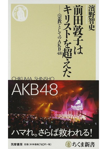 前田敦子はキリストを超えた 宗教 としてのａｋｂ４８の通販 濱野 智史 ちくま新書 紙の本 Honto本の通販ストア