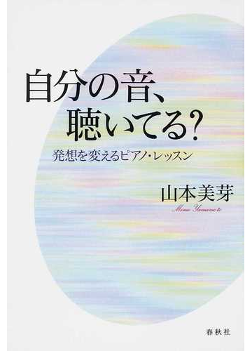 自分の音 聴いてる 発想を変えるピアノ レッスンの通販 山本 美芽 紙の本 Honto本の通販ストア