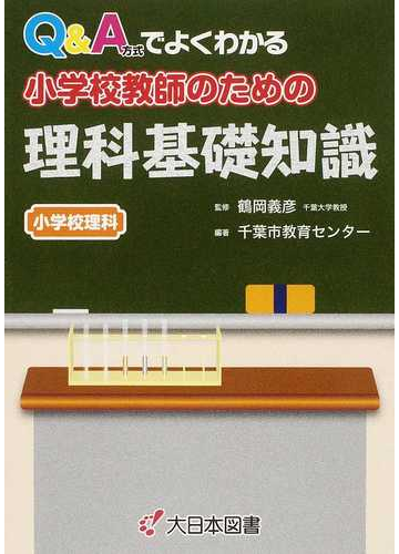 ｑ ａ方式でよくわかる小学校教師のための理科基礎知識 小学校理科の通販 鶴岡 義彦 千葉市教育センター 紙の本 Honto本の通販ストア