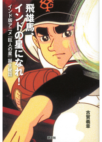 飛雄馬 インドの星になれ インド版アニメ 巨人の星 誕生秘話の通販 古賀 義章 紙の本 Honto本の通販ストア