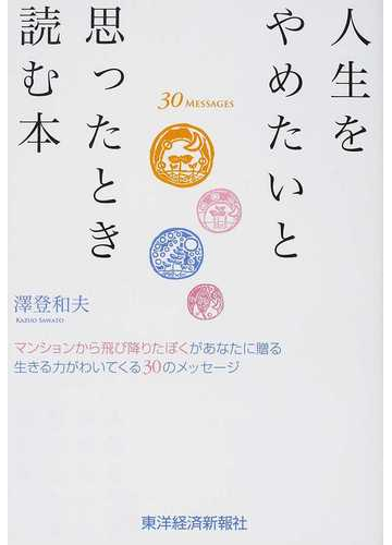 人生をやめたいと思ったとき読む本 マンションから飛び降りたぼくがあなたに贈る生きる力がわいてくる３０のメッセージの通販 澤登 和夫 紙の本 Honto本の通販ストア