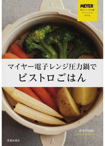 マイヤー電子レンジ圧力鍋でビストロごはん ｍｅｙｅｒ電子レンジ圧力鍋オフィシャルｂｏｏｋの通販 島本 美由紀 紙の本 Honto本の通販ストア