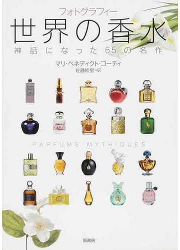 世界の香水 神話になった６５の名作 フォトグラフィーの通販 マリ ベネディクト ゴーティ 佐藤 絵里 紙の本 Honto本の通販ストア
