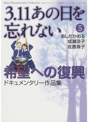 ３ １１あの日を忘れない ５ 希望への復興ドキュメンタリー作品集の通販 あしだ かおる 成瀬 涼子 Akita Documentary Collection コミック Honto本の通販ストア