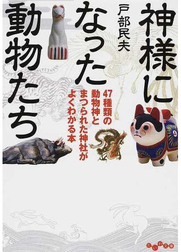 神様になった動物たち ４７種類の動物神とまつられた神社がよくわかる本の通販 戸部 民夫 だいわ文庫 紙の本 Honto本の通販ストア
