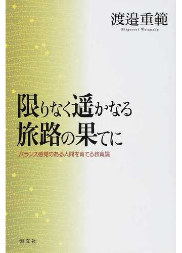 限りなく遙かなる旅路の果てに バランス感覚のある人間を育てる教育論の通販 渡邉 重範 紙の本 Honto本の通販ストア