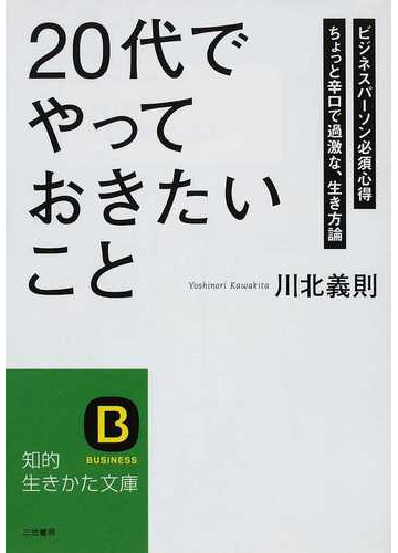 ２０代 でやっておきたいこと ビジネスパーソン必須心得 ちょっと辛口で過激な 生き方論の通販 川北 義則 知的生きかた文庫 紙の本 Honto本の通販ストア