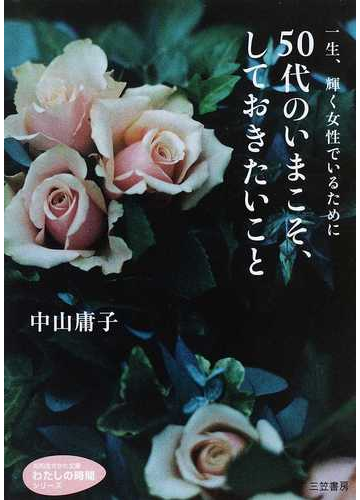 ５０代のいまこそ しておきたいこと 一生 輝く女性でいるためにの通販 中山 庸子 知的生きかた文庫 紙の本 Honto本の通販ストア