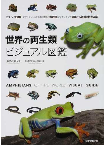 世界の両生類ビジュアル図鑑 カエル 有尾類 イモリ サンショウウオの仲間 無足類 アシナシイモリ 図鑑 人気種の飼育方法の通販 海老沼 剛 川添 宣広 紙の本 Honto本の通販ストア