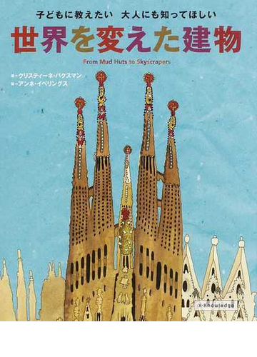 世界を変えた建物 子どもに教えたい大人にも知ってほしい ｆｒｏｍ ｍｕｄ ｈｕｔｓ ｔｏ ｓｋｙｓｃｒａｐｅｒｓの通販 クリスティーネ パクスマン アンネ イベリングス 紙の本 Honto本の通販ストア