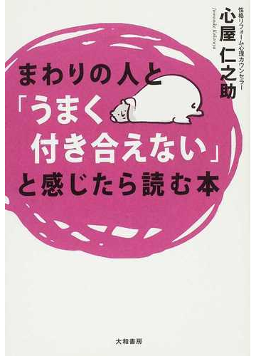 まわりの人と うまく付き合えない と感じたら読む本の通販 心屋 仁之助 紙の本 Honto本の通販ストア