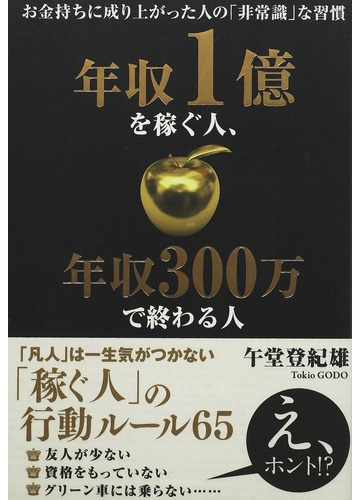 年収１億を稼ぐ人 年収３００万で終わる人 お金持ちに成り上がった人の 非常識 な習慣の通販 午堂 登紀雄 紙の本 Honto本の通販ストア