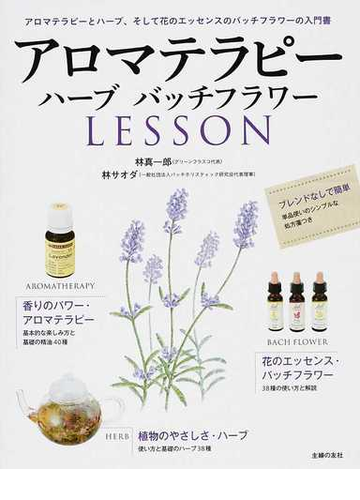 アロマテラピーハーブバッチフラワーｌｅｓｓｏｎ アロマテラピーとハーブ そして花のエッセンスのバッチフラワーの入門書の通販 林 真一郎 林 サオダ 紙の本 Honto本の通販ストア