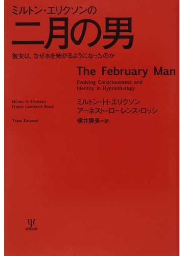 ミルトン エリクソンの二月の男 彼女は なぜ水を怖がるようになったのかの通販 ミルトン ｈ エリクソン アーネスト ローレンス ロッシ 紙の本 Honto本の通販ストア