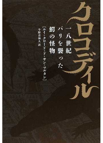 クロコディル 一八世紀パリを襲った鰐の怪物の通販 ルイ クロード ド サン マルタン 今野 喜和人 小説 Honto本の通販ストア