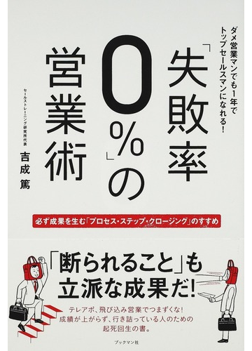 失敗率０ の営業術 ダメ営業マンでも１年でトップセールスマンになれる 必ず成果を生む プロセス ステップ クロージング のすすめの通販 吉成 篤 紙の本 Honto本の通販ストア