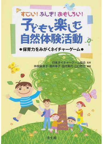 すごい ふしぎ おもしろい 子どもと楽しむ自然体験活動 保育力をみがくネイチャーゲームの通販 日本ネイチャーゲーム協会 神長 美津子 紙の本 Honto本の通販ストア