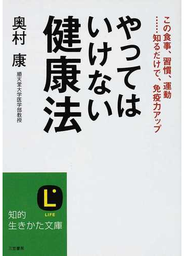 やってはいけない健康法 この食事 習慣 運動 知るだけで 免疫力アップの通販 奥村 康 知的生きかた文庫 紙の本 Honto本の通販ストア