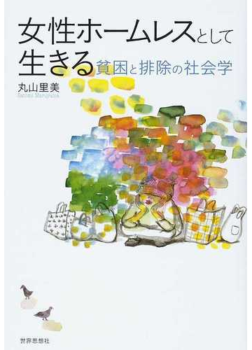 女性ホームレスとして生きる 貧困と排除の社会学の通販 丸山 里美 紙の本 Honto本の通販ストア