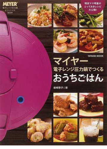 マイヤー電子レンジ圧力鍋でつくるおうちごはん ｍｅｙｅｒ電子レンジ圧力鍋オフィシャルｂｏｏｋ 簡単 時短 ミラクルレシピの通販 岩崎 啓子 紙の本 Honto本の通販ストア
