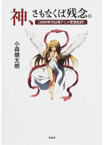 神 さもなくば残念 ２０００年代以降アニメ思想批評の通販 小森 健太朗 紙の本 Honto本の通販ストア