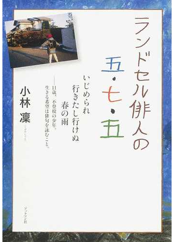 ランドセル俳人の五 七 五 いじめられ行きたし行けぬ春の雨 １１歳 不登校の少年 生きる希望は俳句を詠むこと の通販 小林 凛 小説 Honto本の通販ストア