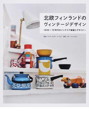 北欧フィンランドのヴィンテージデザイン １９４０ ７０年代のインテリア雑貨とデザイナーの通販 アンナ カイサ フースコ ユホ フットゥネン 紙の本 Honto本の通販ストア
