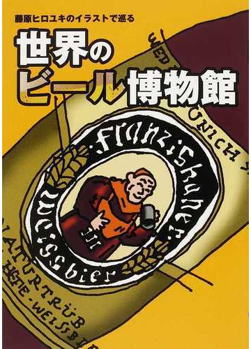 世界のビール博物館 藤原ヒロユキのイラストで巡るの通販 藤原 ヒロユキ 紙の本 Honto本の通販ストア