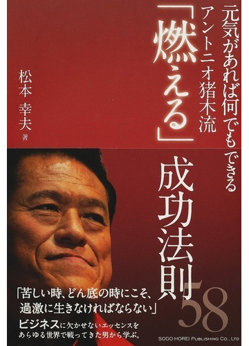 元気があれば何でもできるアントニオ猪木流 燃える 成功法則５８の通販 松本 幸夫 紙の本 Honto本の通販ストア