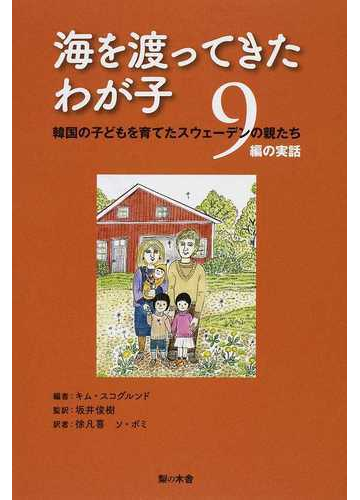 海を渡ってきたわが子 韓国の子どもを育てたスウェーデンの親たち ９編の実話の通販 キム スコグルンド 坂井 俊樹 紙の本 Honto本の通販ストア