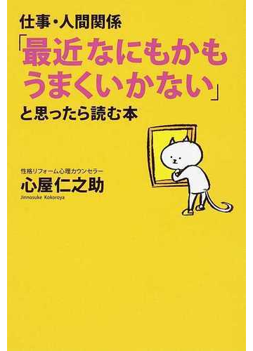 仕事 人間関係 最近なにもかもうまくいかない と思ったら読む本の通販 心屋 仁之助 紙の本 Honto本の通販ストア