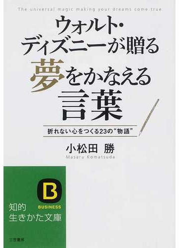 ウォルト ディズニーが贈る夢をかなえる言葉 折れない心をつくる２３の 物語 の通販 小松田 勝 知的生きかた文庫 紙の本 Honto本の通販ストア